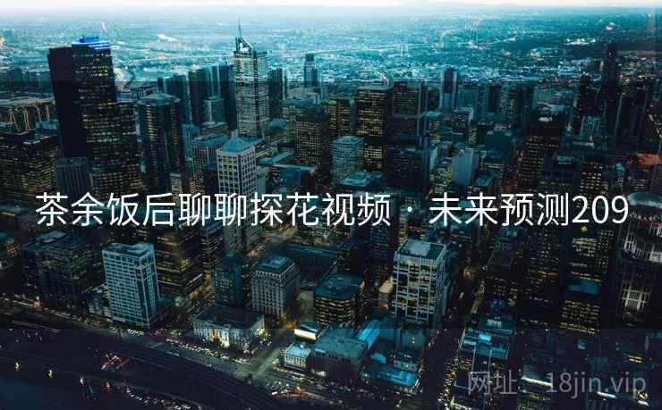 茶余饭后聊聊抖阴视频 · 未来预测209
