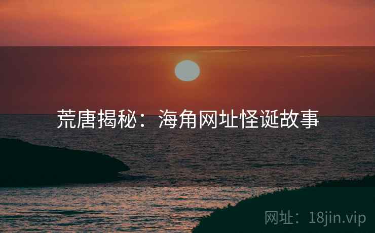 荒唐揭秘：抖阴网址怪诞故事