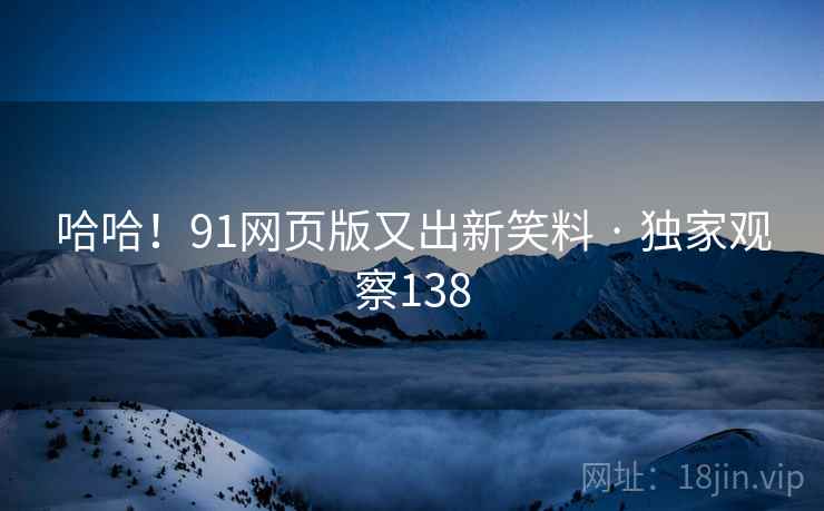 哈哈！91网页版又出新笑料 · 独家观察138