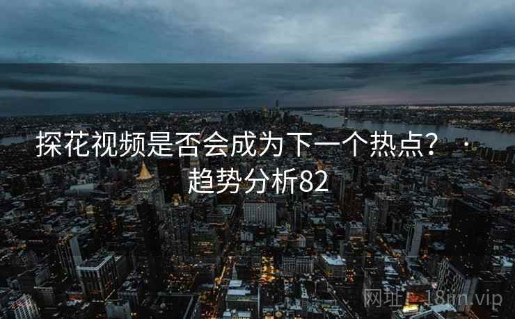 抖阴视频是否会成为下一个热点？ · 趋势分析82