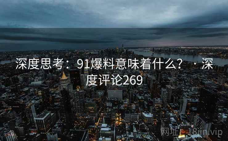 深度思考：91爆料意味着什么？ · 深度评论269