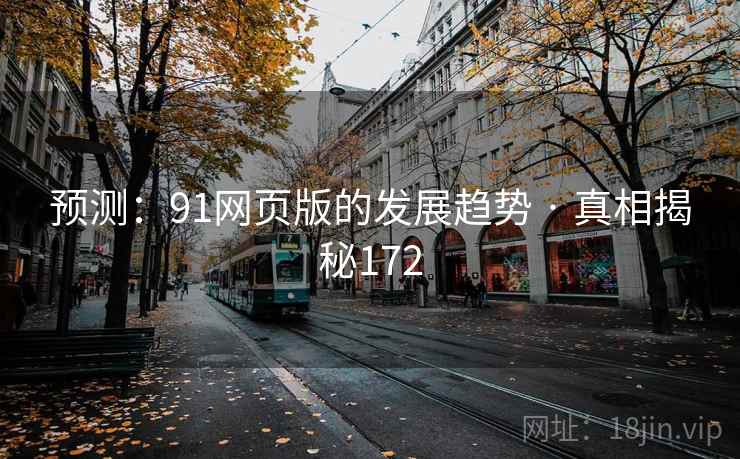 预测：91网页版的发展趋势 · 真相揭秘172