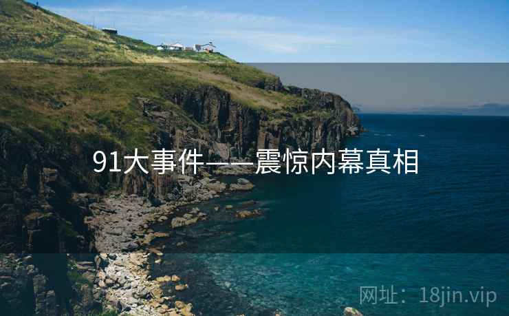 91大事件——震惊内幕真相